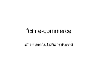 วิชา  e-commerce สาขาเทคโนโลยีสารสนเทศ 