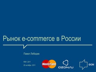 Рынок e-commerce в России
      Павел Лебедев

      RIW 2011
      20 октября 2011

                            1
 