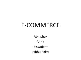 E-COMMERCE
   Abhishek
     Ankit
   Biswajeet
  Bibhu Sakti
 