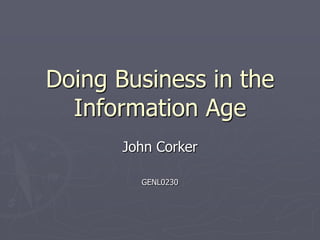 Doing Business in the
  Information Age
       John Corker

         GENL0230
 