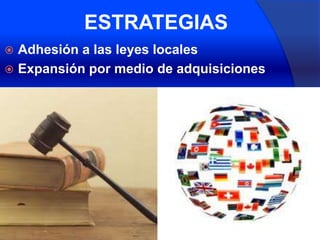 ESTRATEGIAS
 Adhesión a las leyes locales
 Expansión por medio de adquisiciones
 