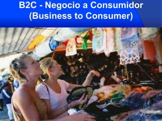 B2C - Negocio a Consumidor
  (Business to Consumer)
 
