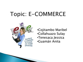 Topic: E-COMMERCE

        •Cojitambo Maribel
        •Collahuazo Sulay
        •Tenesaca Jessica
        •Guamán Anita
 