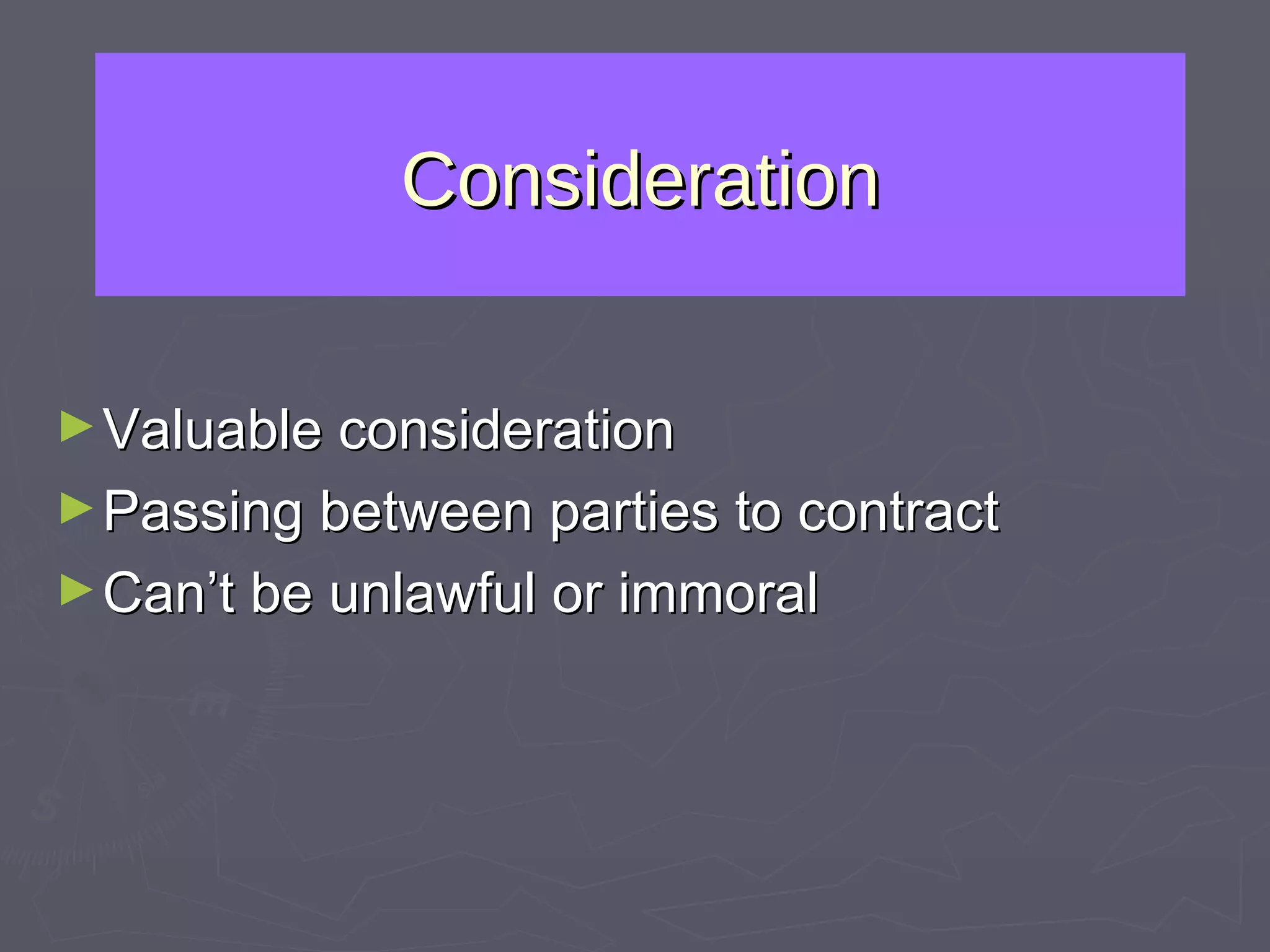 Consideration Valuable consideration Passing between parties to contract Can’t be unlawful or immoral 