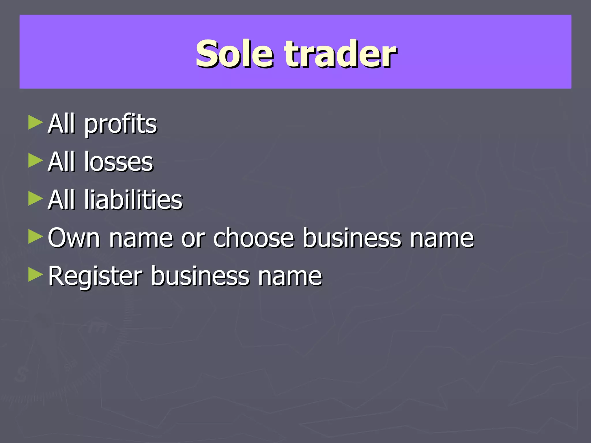 Sole trader All profits All losses All liabilities Own name or choose business name Register business name 