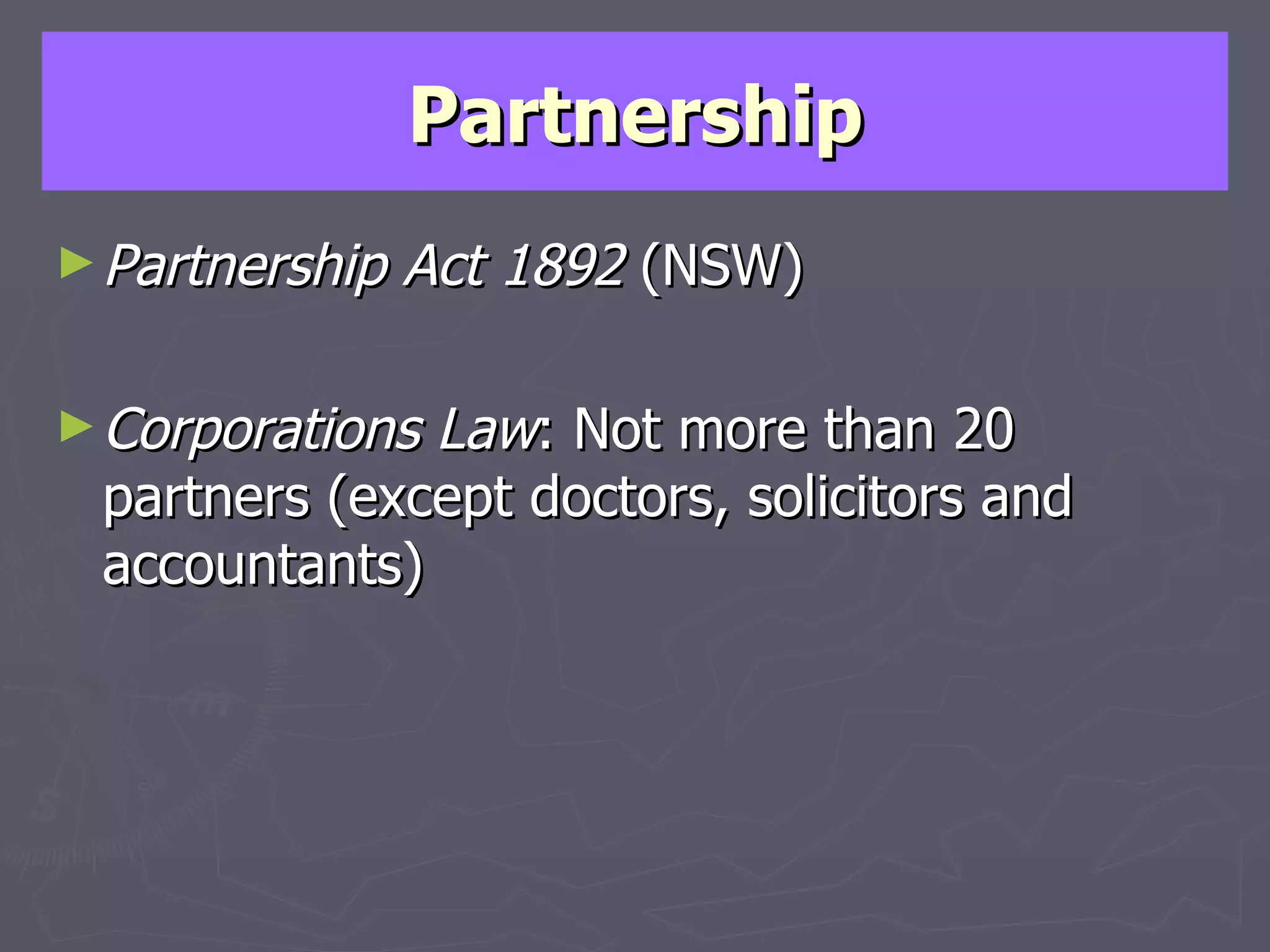 Partnership Partnership Act 1892  (NSW) Corporations Law : Not more than 20 partners (except doctors, solicitors and accountants) 