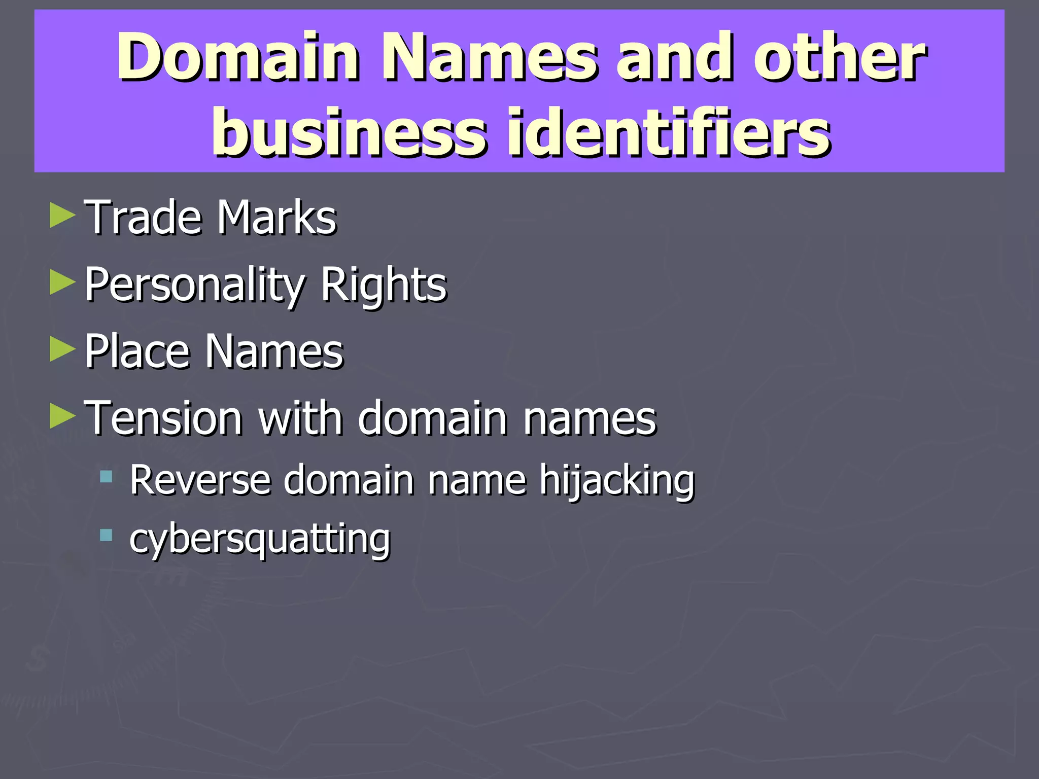 Domain Names and other business identifiers Trade Marks Personality Rights Place Names Tension with domain names Reverse domain name hijacking cybersquatting 