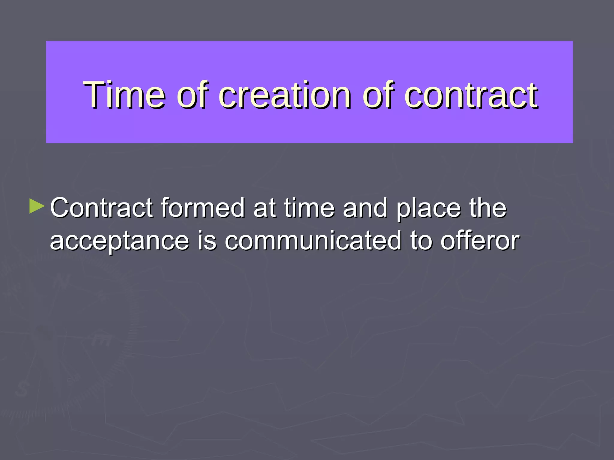 Time of creation of contract Contract formed at time and place the acceptance is communicated to offeror 