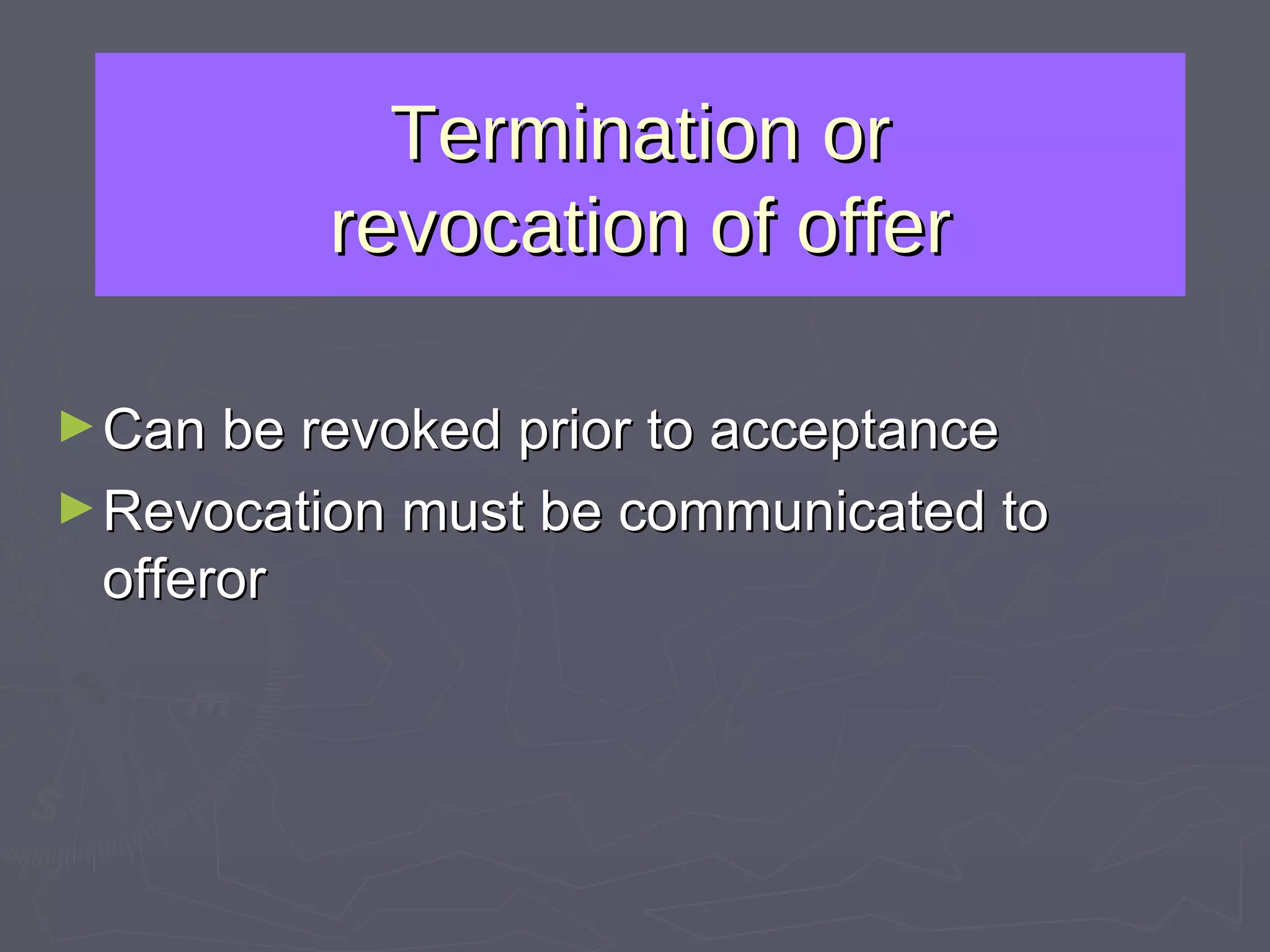 Termination or revocation of offer Can be revoked prior to acceptance Revocation must be communicated to offeror 