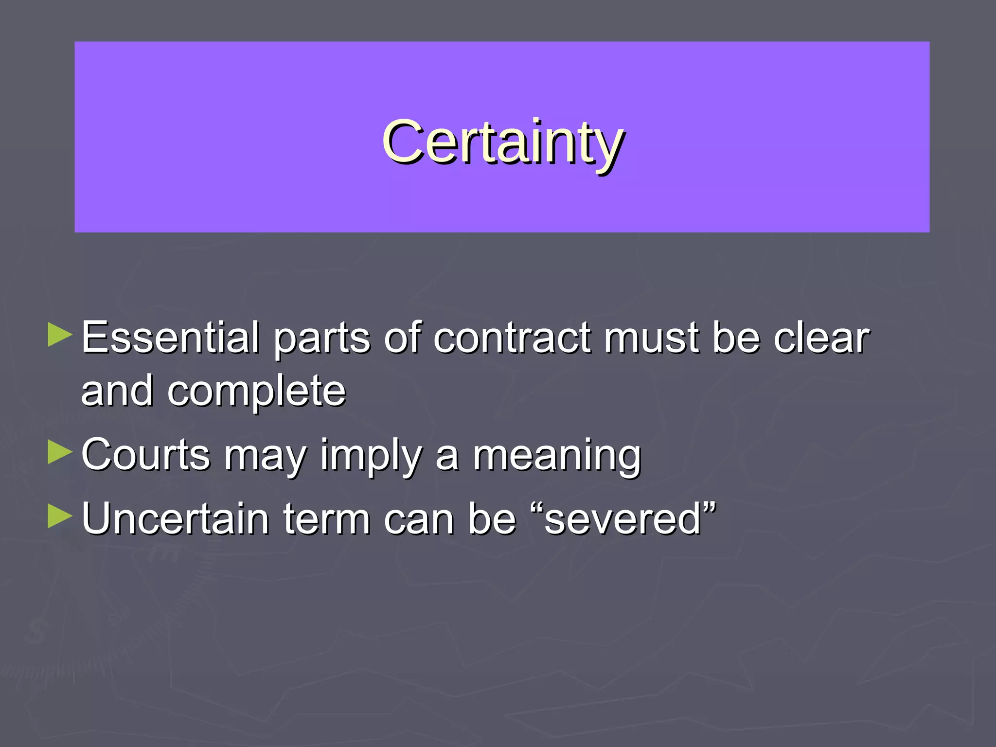 Certainty Essential parts of contract must be clear and complete Courts may imply a meaning Uncertain term can be “severed” 