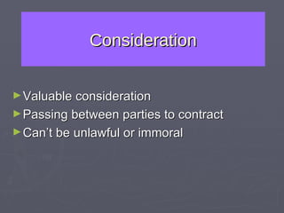 Consideration Valuable consideration Passing between parties to contract Can’t be unlawful or immoral 
