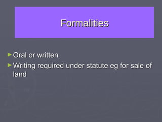 Formalities Oral or written Writing required under statute eg for sale of land  