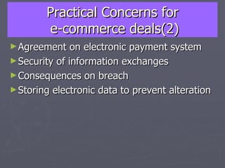 Practical Concerns for  e-commerce deals(2) Agreement on electronic payment system Security of information exchanges Consequences on breach Storing electronic data to prevent alteration 