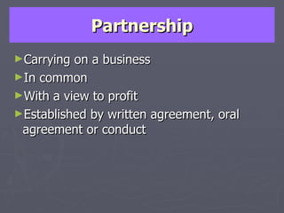 Partnership Carrying on a business In common With a view to profit Established by written agreement, oral agreement or conduct 