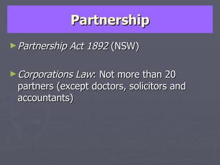 Partnership Partnership Act 1892  (NSW) Corporations Law : Not more than 20 partners (except doctors, solicitors and accountants) 
