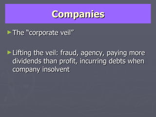 Companies The “corporate veil” Lifting the veil: fraud, agency, paying more dividends than profit, incurring debts when company insolvent 