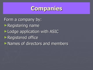Companies Form a company by: Registering name Lodge application with ASIC Registered office Names of directors and members 