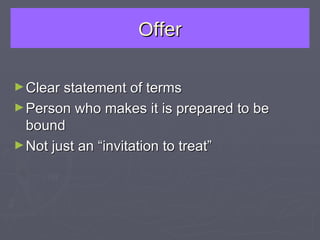 Offer Clear statement of terms Person who makes it is prepared to be bound Not just an “invitation to treat” 