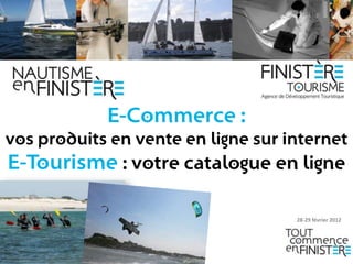 E-Commerce :
vos produits en vente en ligne sur internet
E-Tourisme : votre catalogue en ligne

                                    28-29 février 2012
 
