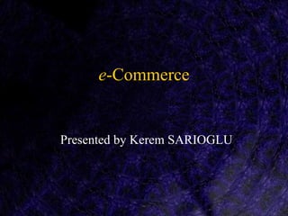 e-Commerce


Presented by Kerem SARIOGLU
 