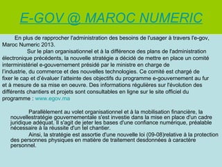 E-GOV @ MAROC NUMERIC
      En plus de rapprocher l'administration des besoins de l'usager à travers l'e-gov,
Maroc Numeri...