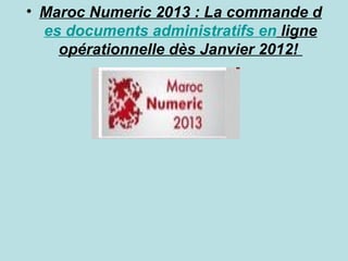 • Maroc Numeric 2013 : La commande d
  es documents administratifs en ligne
    opérationnelle dès Janvier 2012!
 