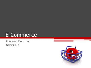 E-Commerce
Ghassan Boutros
Salwa Eid
 