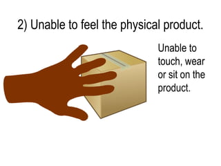 2) Unable to feel the physical product.
                             Unable to
                             touch, wear
                             or sit on the
                             product.
 