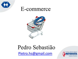 E-commerce




Pedro Sebastião
Pietro.hs@gmail.com
 