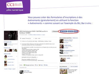 Vous pouvez créer des formulaires d’inscriptions à des
                                                                                                      événements (gratuitement) en utilisant la fonction
                                                                                                      « événements » comme suivant sur l’exemple du BU, Bar à vins :
© Copyright 2012 - Chambre de Commerce et d’Industrie de Bordeaux - Direction Appui aux entreprises
 