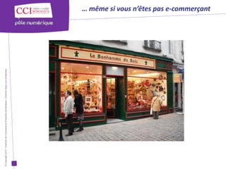 © Copyright 2012 - Chambre de Commerce et d’Industrie de Bordeaux - Direction Appui aux entreprises

                                                                                                      … même si vous n’êtes pas e-commerçant
 