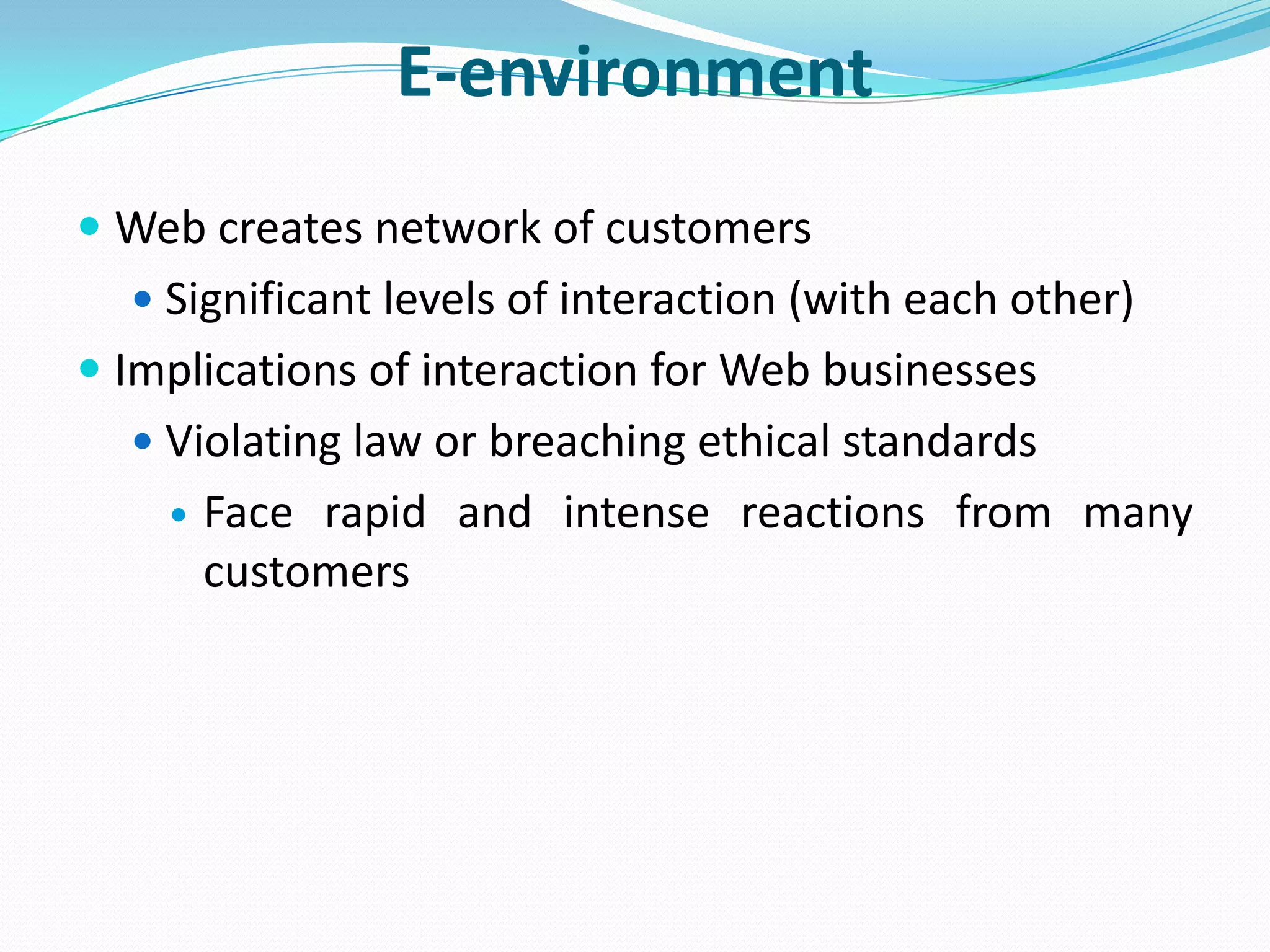 E-environment
 Web creates network of customers
   Significant levels of interaction (with each other)
 Implications of interaction for Web businesses
   Violating law or breaching ethical standards
       Face rapid and intense reactions from many
        customers
 