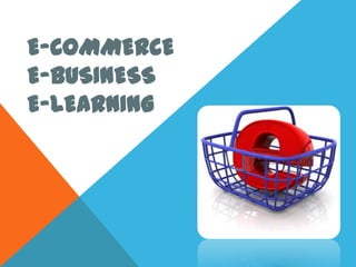 E-COMMERCE
E-BUSINESS
E-LEARNING
 