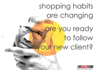 shopping habits
  are changing
  are you ready
       to follow
your new client?
 