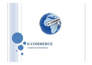 E-COMMERCE
comércio eletrônico
 