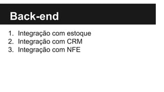 Back-end
1. Integração com estoque
2. Integração com CRM
3. Integração com NFE

 