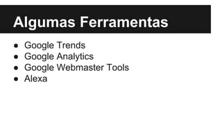 Algumas Ferramentas
●
●
●
●

Google Trends
Google Analytics
Google Webmaster Tools
Alexa

 