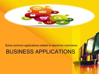 Some common applications related to electronic commerce

BUSINESS APPLICATIONS

 