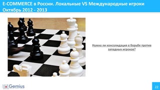 E-COMMERCE в России. Локальные VS Международные игроки
Октябрь 2012 - 2013

Нужна ли консолидация в борьбе против
западных игроков?

22

 