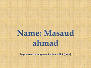 Name: Masaud
ahmad
Department management science BBA (Hons)

 