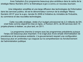 Avec l'adoption d'un programme beaucoup plus ambitieux dans le cadre de la
stratégie Maroc Numéric 2013, la thématique e-g...
