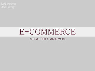 E-COMMERCE
STRATEGIES ANALYSIS
Lou Maurice
Joe Barbry
 