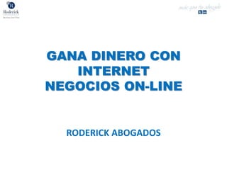 GANA DINERO CON
INTERNET
NEGOCIOS ON-LINE
RODERICK ABOGADOS
 