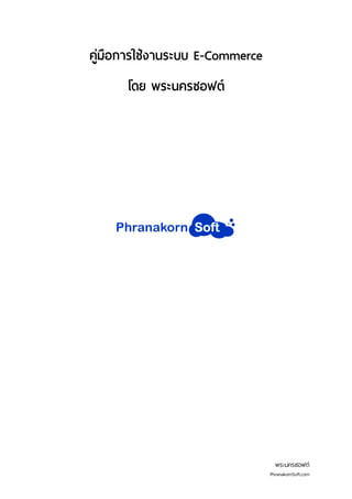 พระนครซอฟต์
PhranakornSoft.com
คู่มือการใช้งานระบบ E-Commerce
โดย พระนครซอฟต์
 
