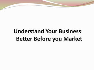 Understand Your Business
Better Before you Market
 