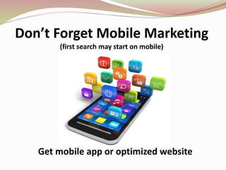 Don’t Forget Mobile Marketing
(first search may start on mobile)
Get mobile app or optimized website
 