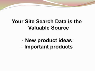 Your Site Search Data is the
Valuable Source
- New product ideas
- Important products
 