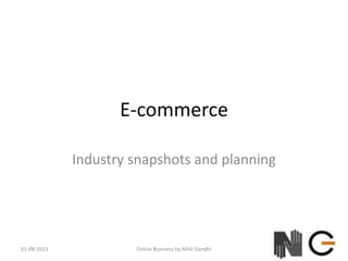 E-commerce
Industry snapshots and planning
01-08-2013 Online Business by Nihit Gandhi
 