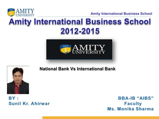 Amity International Business School 
National Bank Vs International Bank 
 