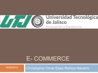 E- COMMERCE 
04/09/2014 Christopher Omar Esaú Ramos Navarro 
 